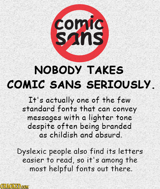 comic sans NOBODY TAKES COMIC SANS SERIOUSLY. It's actually one of the few standard fonts that can convey messages with a lighter tone despite often b