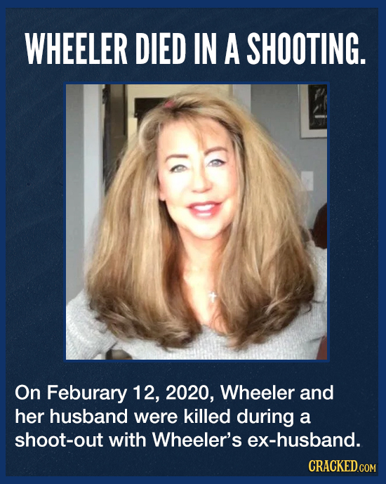 WHEELER DIED IN A SHOOTING. On Feburary 12, 2020, Wheeler and her husband were killed during a shoot-out with Wheeler's ex-husband. CRACKED.COM