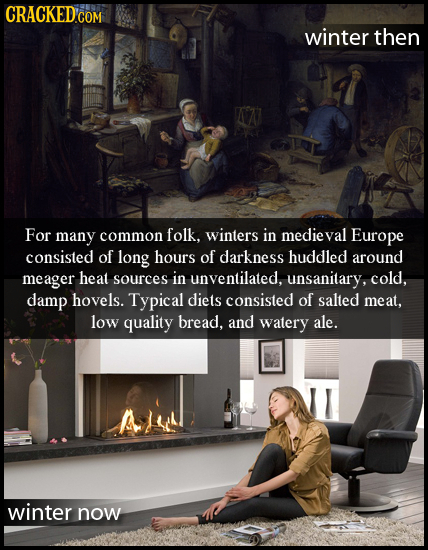 CRACKED COM winter then For many common folk. winters in medieval Europe consisted of long hours of darkness huddled around meager heat sources in unv