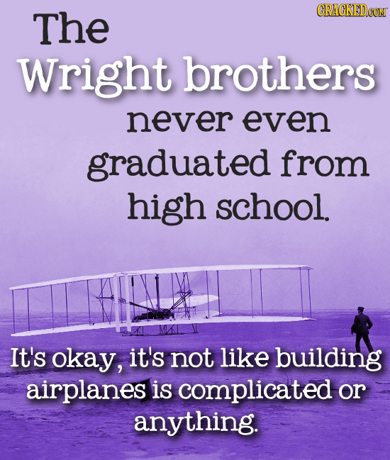 The CRACKEDCON Wright brothers never even graduated from high school. It's okay, it's not like building airplanes is complicated or anything.