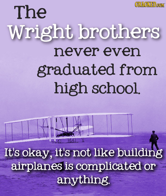 The CRACKEDCON Wright brothers never even graduated from high school. It's okay, it's not like building airplanes is complicated or anything. 