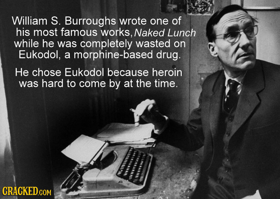 William S. Burroughs wrote one of his most famous works, Naked Lunch while he was completely wasted on Eukodol, a morphine-based drug. He chose Eukodo