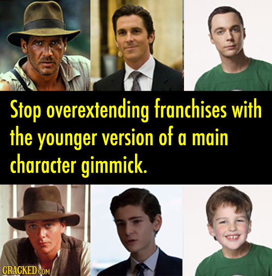 Stop overextending franchises with the younger version of a main character gimmick. CRACKED COM 