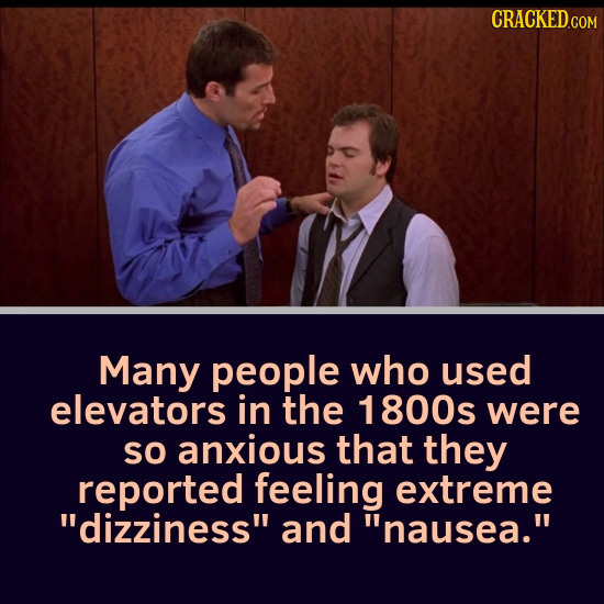 CRACKEDco Many people who used elevators in the 1 800s were so anxious that they reported feeling extreme dizziness and nausea.