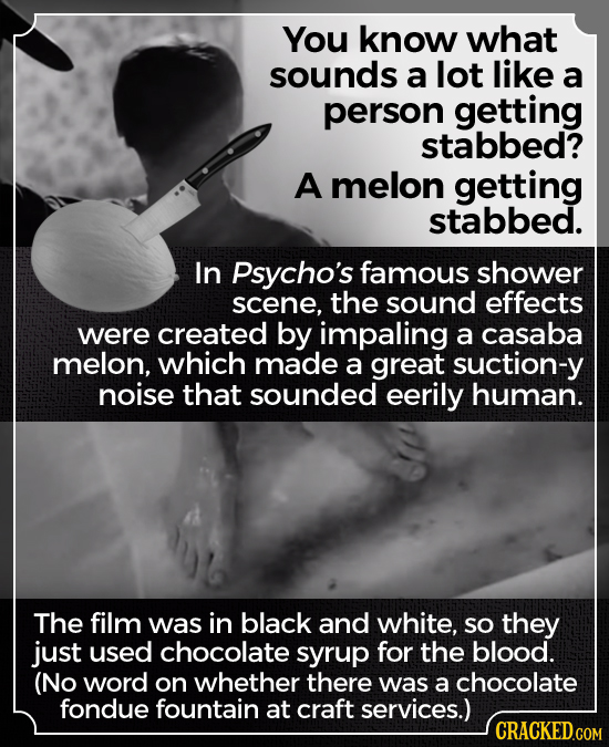 You know what sounds a lot like a person getting stabbed? A melon getting stabbed. In Psycho's famous shower scene, the sound effects were created by