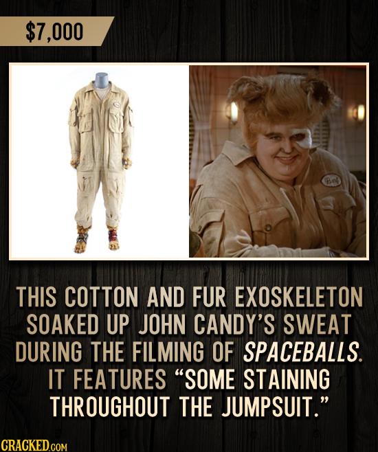 $7,000 THIS COTTON AND FUR EXOSKELETON SOAKED UP JOHN CANDY'S SWEAT DURING THE FILMING OF SPACEBALLS. IT FEATURES SOME STAINING THROUGHOUT THE JUMPSU