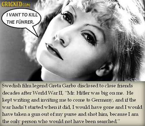 CRACKED COM VANT TO KILL THE FUHRER. Swedish film legend Greta Garbo disclosed to close friends decades after World War IL, 'Mr. Hitler was big onme.