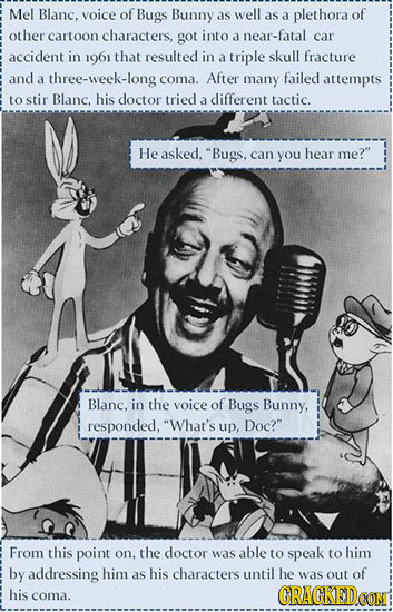 Mel Blanc. voice of Bugs Bunny as well as a plethora of other cartoon characters, got into a near-fatal car accident in 1961 that resulted in a triple