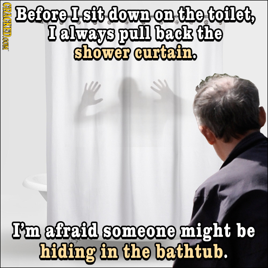 CRACKEDCON Before I sit down on the toilet, I always pull back the shower curtain. I'm afraid someone might be hiding in the bathtub.