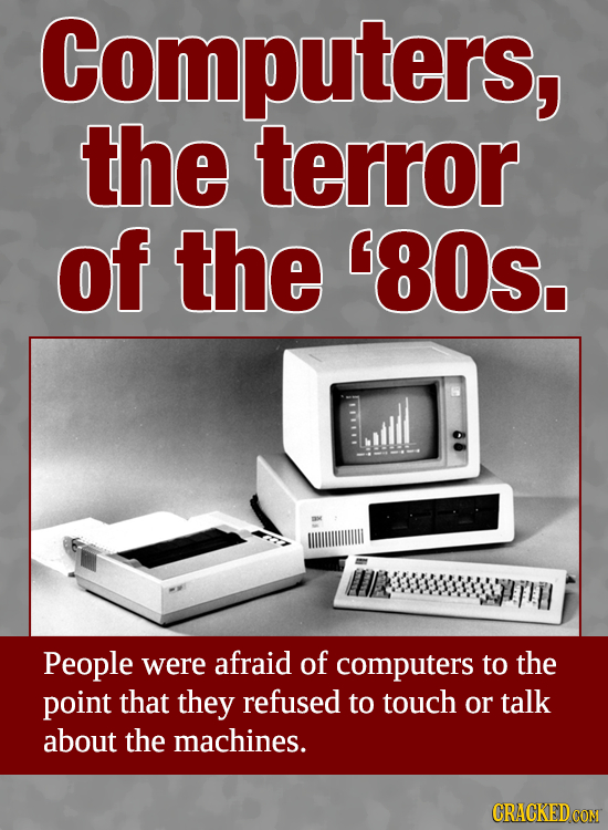 Computers, the terror of the '80S. People were afraid of computers to the point that they refused to touch or talk about the machines. CRACKEDCON