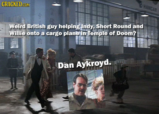 CRACKEDcO COM Weird British guy helping Indy, Short Round and Willie onto a cargo plane in Temple of Doom? Dan Aykroyd.