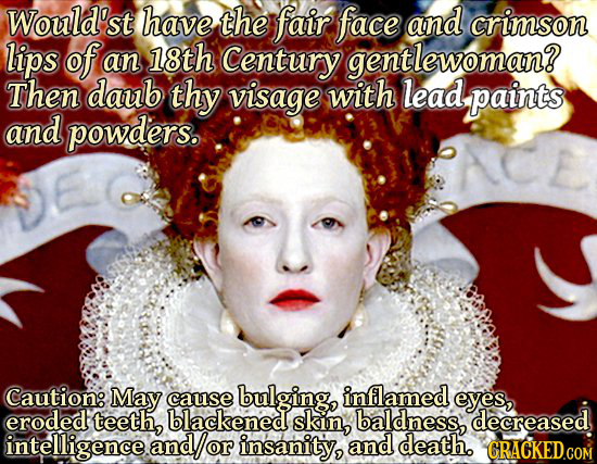 Would'st have the fair face and crimson lips of an 18th Century gentlewoman? Then daub thy visage with lead, paints and powders. Caution: May cause bu