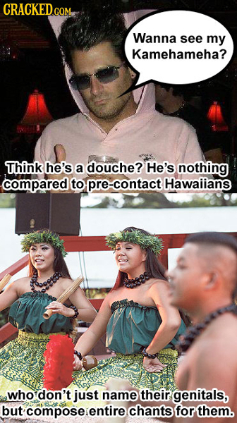 COM PO Wanna see my Kamehameha? Think he's a douche? He's nothing compared to pre-contact Hawaiians who don't just name their genitals, but composeien