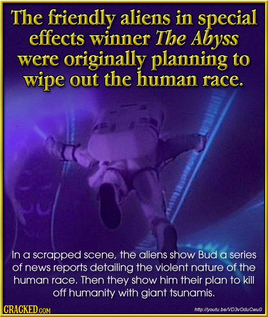 The friendly aliens in special effects winner The Abyss were originally planning to wipe out the human race. In a scrapped scene, the aliens show Bud 