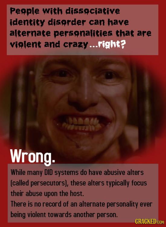 Peaple with dissaciative identity disarder can have alternate persanalities that are violent and crazy... .right? Wrong. While many DID systems do hav