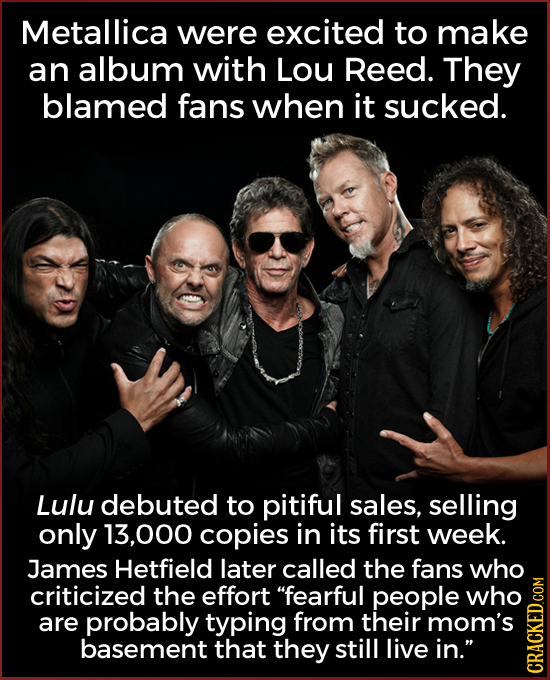 Metallica were excited to make an album with Lou Reed. They blamed fans when it sucked. Lulu debuted to pitiful sales, selling only 13.000 copies in i