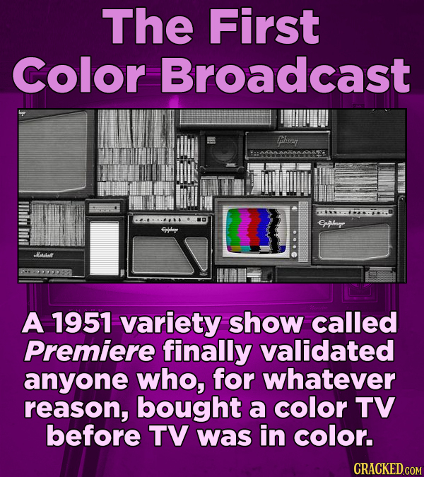 The First Color Broadcast Goisar ofloll Erlg A 1951 Variety show called Premiere finally validated anyone who, for whatever reason, bought a color TV