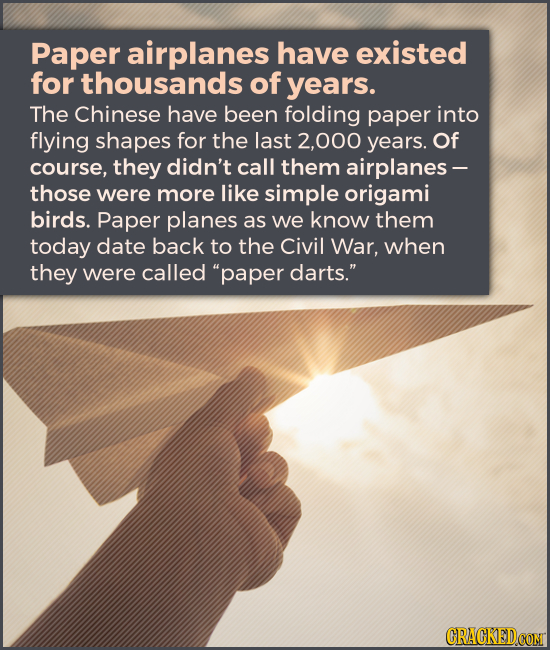 Paper airplanes have existed for thousands of years. The Chinese have been folding paper into flying shapes for the last 2,000 years. Of course, they