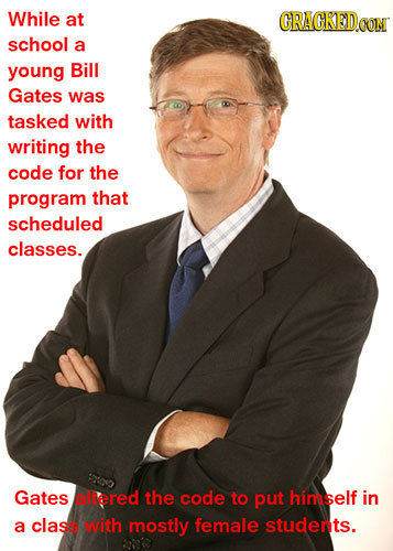 While at CRACKEDCO school a young Bill Gates was tasked with writing the code for the program that scheduled classes. Gates allered the code to put hi