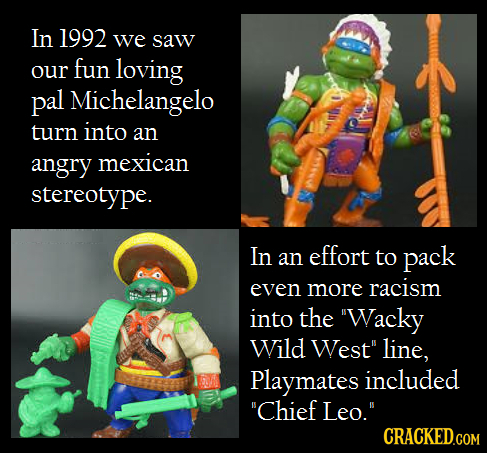 In 1992 we saw our fun loving pal Michelangelo turn into an angry mexican stereotype. In an effort to pack even more racism into the Wacky Wild West