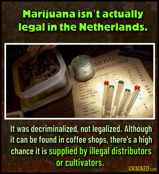 Marijuana isn't actually legal in the Netherlands. henu SCOFFEESHOP 1 1ans21a 13 esmel w It was decriminalized, not legalized. Although it can be fou