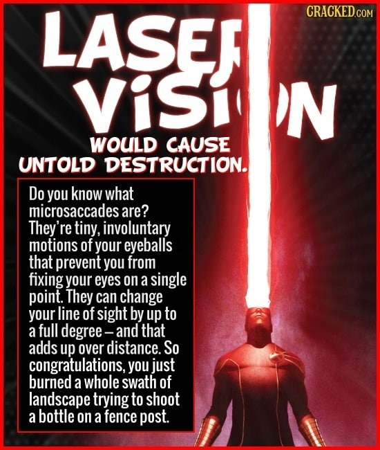 LASER VISI N WOULD CAUSE UNTOLD DESTRUCTION. Do you know what microsaccades are? They're tiny, involuntary motions of your eyeballs that prevent you f