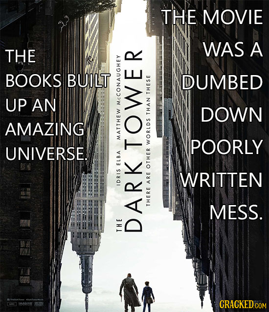 THE MOVIE WAS A THE BOOKS BUILT DUMBED UP AN THESE MCCONA DOWN THAN AMAZING MAT POORLY UNIVERSE. WORLDS TOWER ELBA OTHER WRITTEN IDRIS ARE MESS. THERE