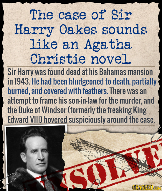 The case of Sir Harry Oakes sounds like an Agatha Christie novel Sir Harry was found dead at his Bahamas mansion in 1943. He had been bludgeoned to de