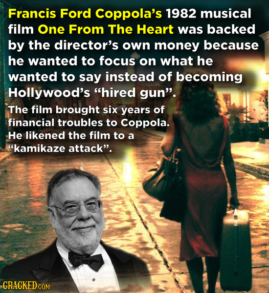 Francis Ford Coppola's 1982 musical film One From The Heart was backed by the director's own money because he wanted to focus on what he wanted to say