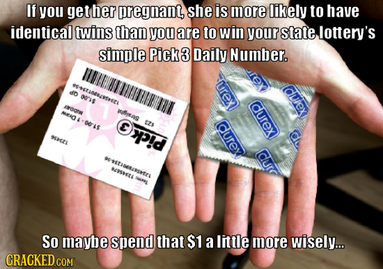 If you get her pregnant, she is more likely to have identical twins than you are to win your state lottery's simple Pick 3 Daily Number. SESTAOESSIT u