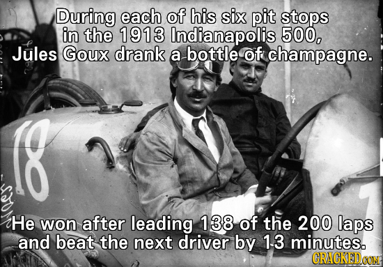 During each of his six pit stops in the 1913 Indianapolis 500, Jules Goux drank a bottle of champagne. 8 He won after leading 138 of the 200 laps and