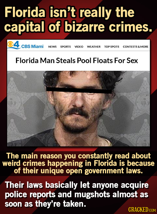 Florida isn't really the capital of bizarre crimes. 4 CBS Miami NEWS SPORTS VIDEO WEATHER TOPSPOTS CONTESTS & MORE Florida Man Steals Pool Floats For