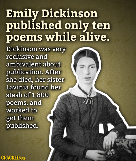 Emily Dickinson published only ten poems while alive. Dickinson was very reclusive and ambivalent about publication. After she died, her sister Lavini