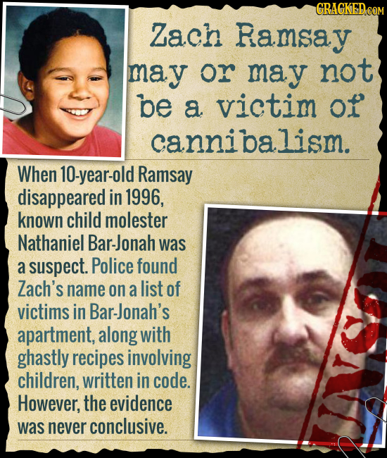 GRAGKED COM Zach Ramsay may or may not be a victim of cannibalism. When 10-year-old Ramsay disappeared in 1996, known child molester Nathaniel Bar-Jon