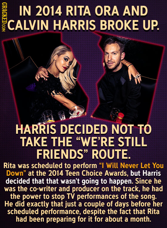 GRCE IN 2014 RITA ORA AND CALVIN HARRIS BROKE UP. HARRIS DECIDED NOT TO TAKE THE WE'RE STILL FRIENDS ROUTE. Rita was scheduled to perform I Will Ne