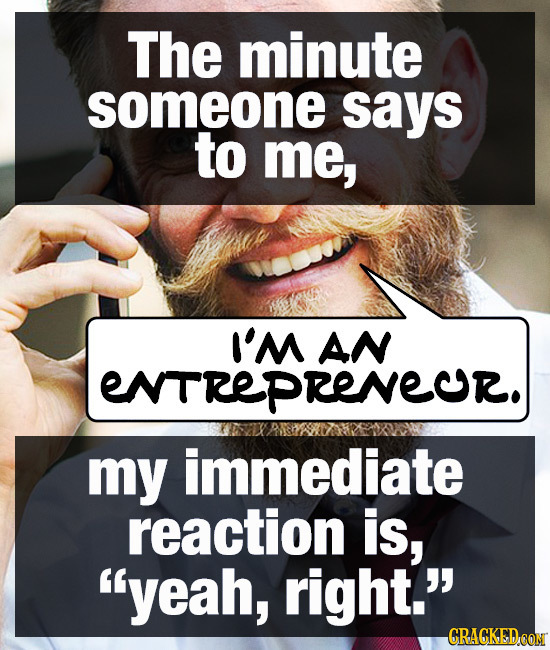 The minute someone says to me, I'M AN ENTREPRENECR. my immediate reaction is, yeah, right. CRAGKED CON