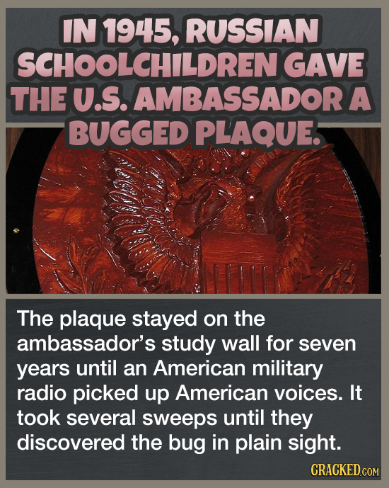 IN 1945, RUSSIAN SCHOOLCHILDREN GAVE THE U.S. AMBASSADOR A BUGGED PLAQue. The plaque stayed on the ambassador's study wall for seven years until an Am