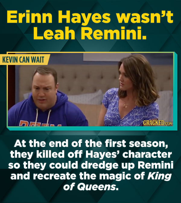 Erinn Hayes wasn't Leah Remini. KEVIN CAN WAIT CRACKED COM At the end of the first season, they killed off Hayes' character so they could dredge up Re