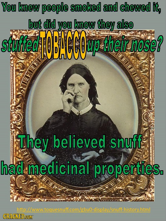 You knew people smoked and chewed it, but did you know they also stuffed T0BACCOu up their nose? They believed snuff had medicinal properties, http://