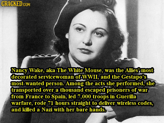 CRACKED GOR Nancy Wake, aka The White Mouse, was the Allies' most decorated servicewoman of Wwii, and the Gestapo's mOST-wanted person. Among the acts