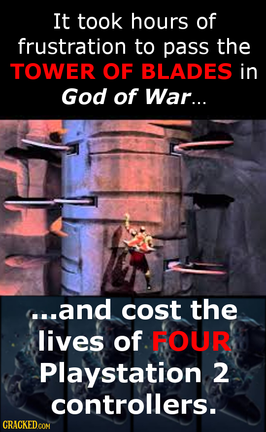 It took hours of frustration to pass the TOWER OF BLADES in God of War... ...and cost the lives of FOUR Playstation 2 controllers.