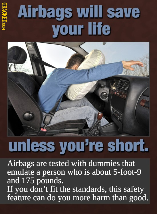 CRACKED.COM Airbags will save your life unless you're short. Airbags are tested with dummies that emulate a person who is about 5-foot-9 and 175 pound