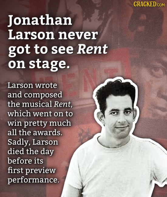 CRACKED COM Jonathan Larson never got to see Rent on stage. Larson wrote and composed the musical Rent, which went on to win pretty much all the award