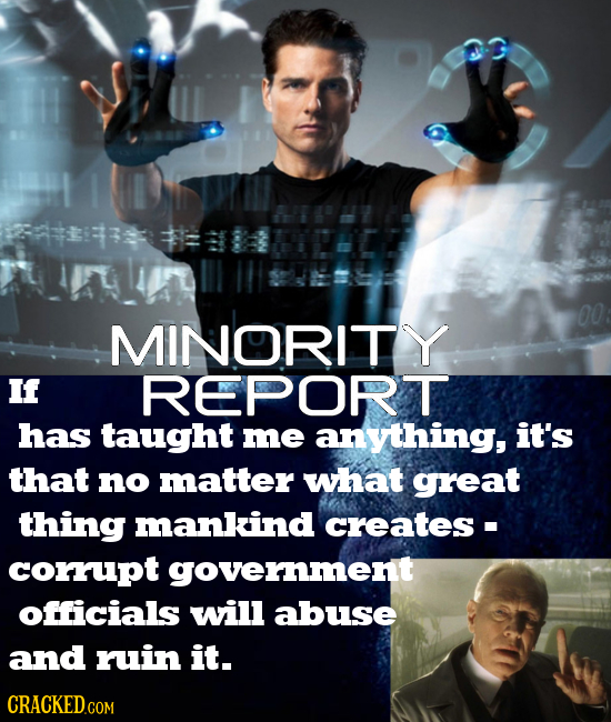 00 MINORITY If REPORT has taught me anything, it's that no matter what great thing mankind creates- corrupt government officials will abuse and ruin i