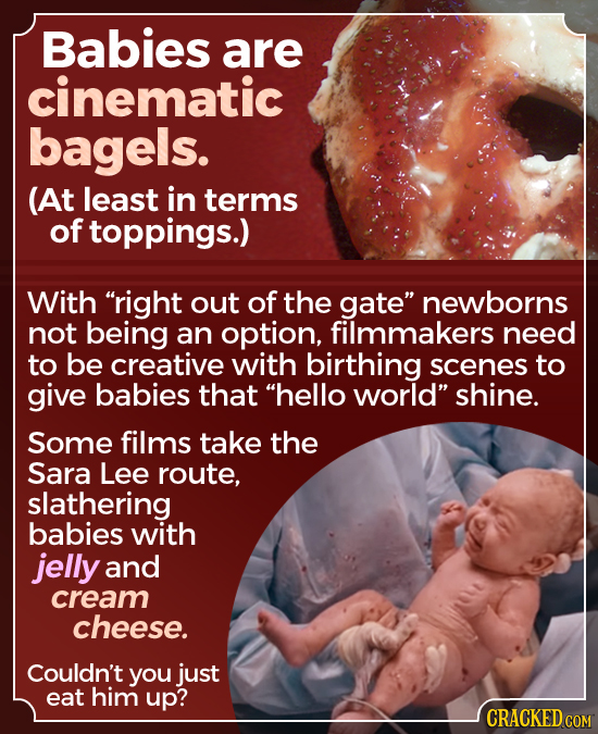 Babies are cinematic bagels. (At least in terms of toppings.) With right out of the gate newborns not being an option, filmmakers need to be creativ