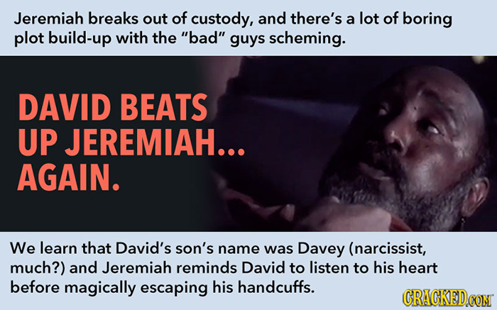 Jeremiah breaks out of custody, and there's of a lot boring plot build-up with the bad guys scheming. DAVID BEATS UP JEREMIAH... AGAIN. We learn tha