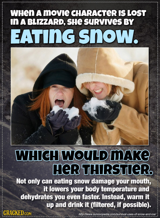 WHEN A MOVie CHARACTER IS LOST In A BLIZZARD, SHE SURVIVES BY EATING snow. WHICH WOULD MAke HER THIRSTIER Not only can eating snow damage your mouth,
