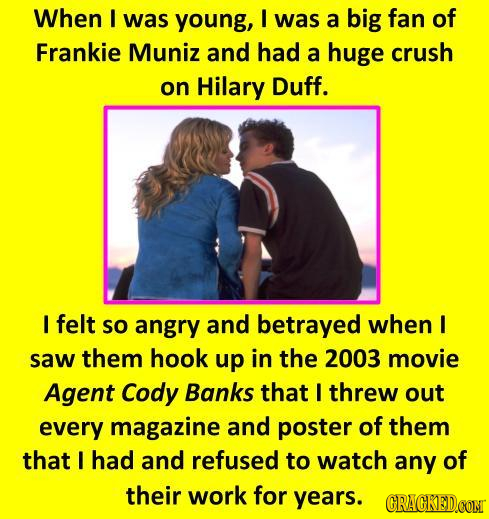 When I was young, I was a big fan of Frankie Muniz and had a huge crush on Hilary Duff. I felt so angry and betrayed when I saw them hook up in the 20