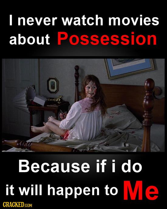 I never watch movies about Possession O Because if i do it will happen to Me CRACKED.COM 