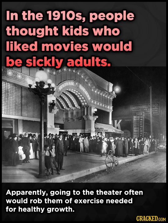 In the 1910s, people thought kids who liked movies would be sickly adults. FRO FAUIFORALAMALP no K Apparently, going to the theater often would rob th